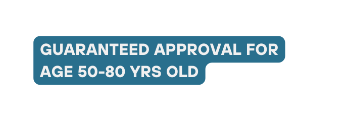 GUARANTEED APPROVAL FOR AGE 50 80 YRS OLD